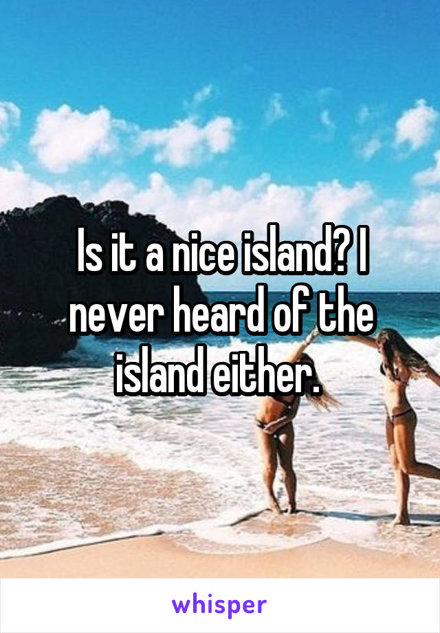 Is it a nice island? I never heard of the island either. 