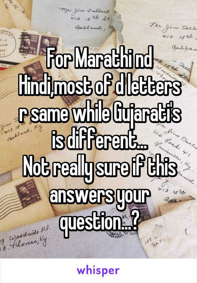 For Marathi nd Hindi,most of d letters r same while Gujarati's is different...
Not really sure if this answers your question...?