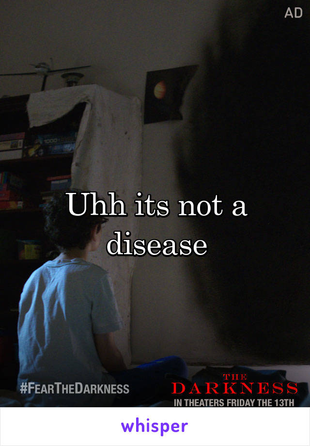 Uhh its not a disease