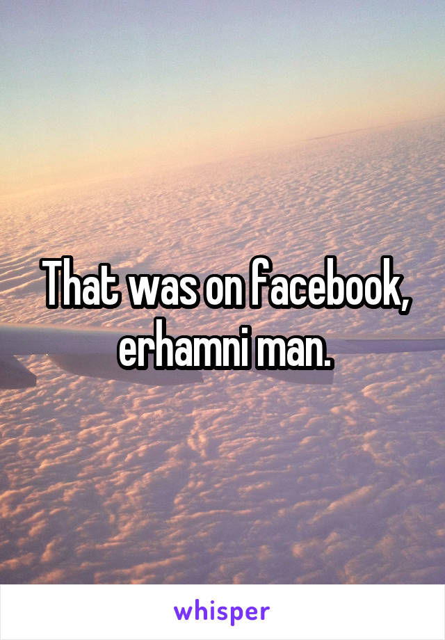 That was on facebook, erhamni man.