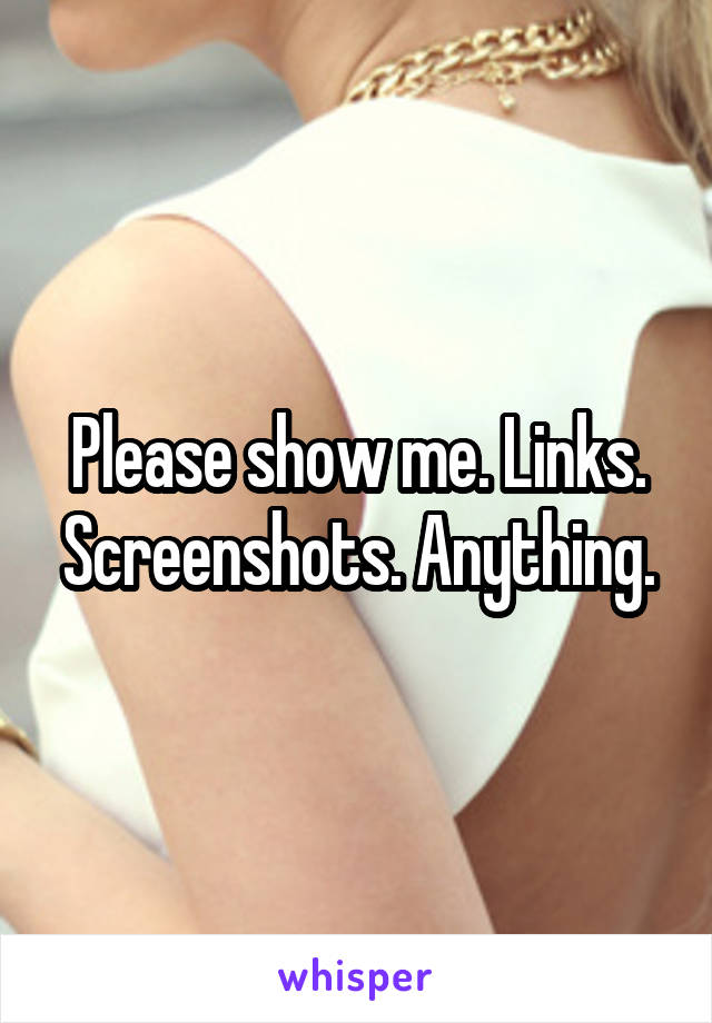 Please show me. Links. Screenshots. Anything.