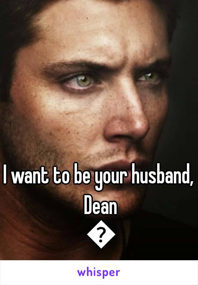 I want to be your husband, Dean 😍