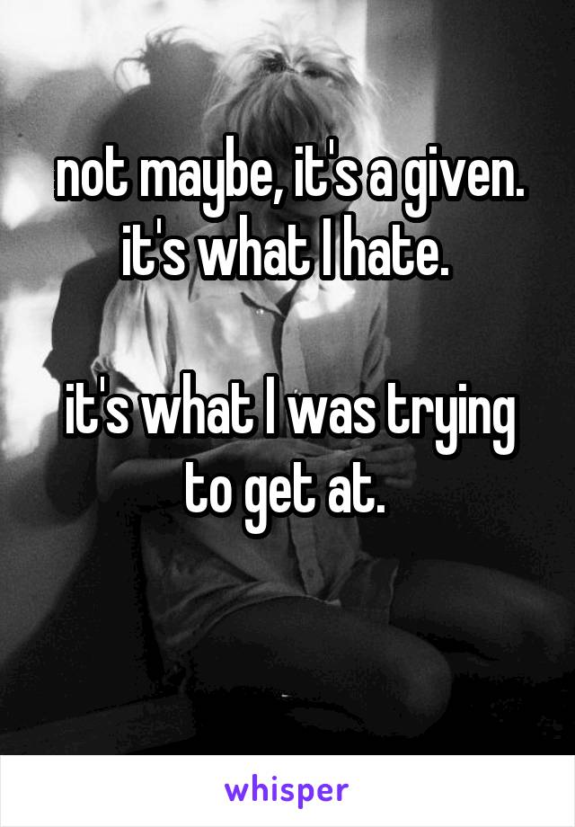 not maybe, it's a given. it's what I hate. 

it's what I was trying to get at. 

