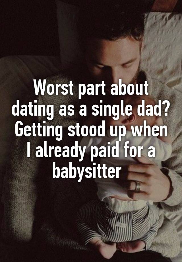 Worst part about dating as a single dad? Getting stood up when I already paid for a babysitter