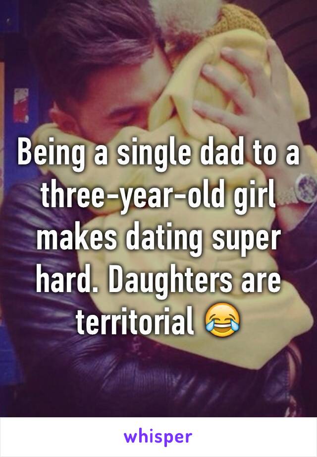 Being a single dad to a three-year-old girl makes dating super hard. Daughters are territorial 😂