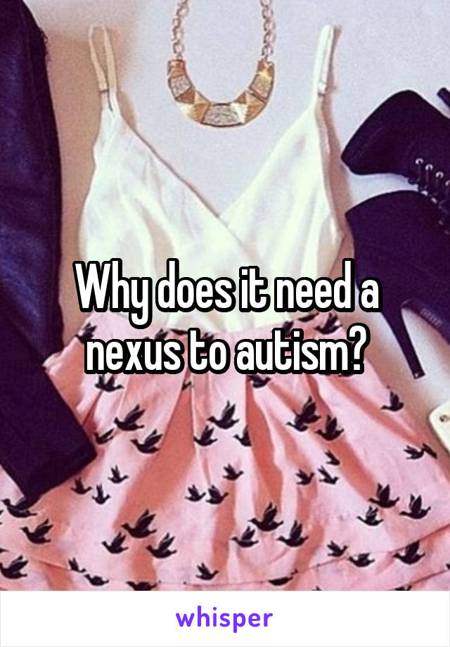 Why does it need a nexus to autism?