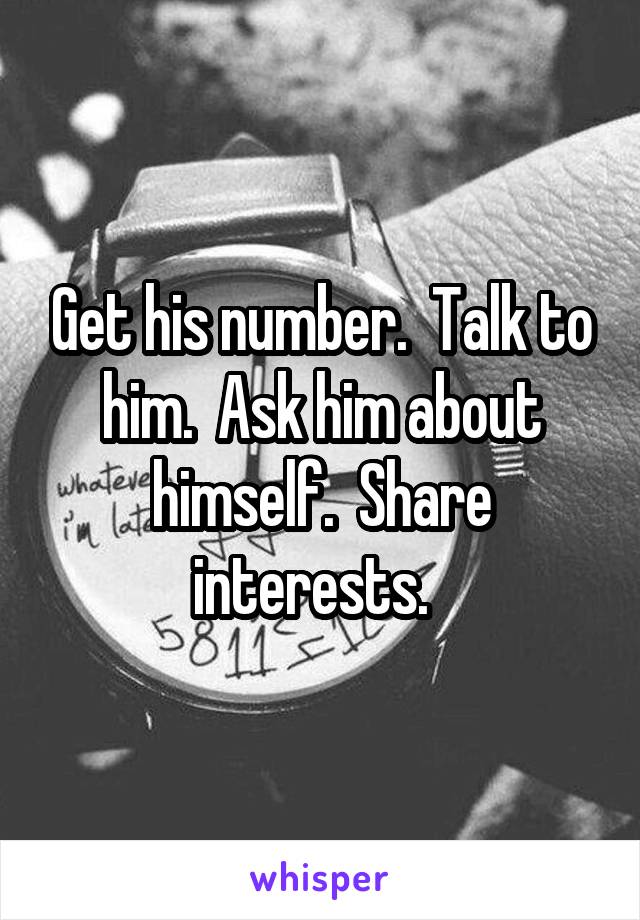 Get his number.  Talk to him.  Ask him about himself.  Share interests.  