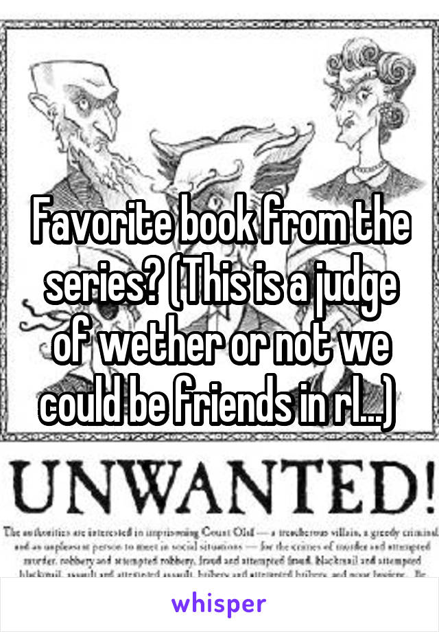 Favorite book from the series? (This is a judge of wether or not we could be friends in rl...) 