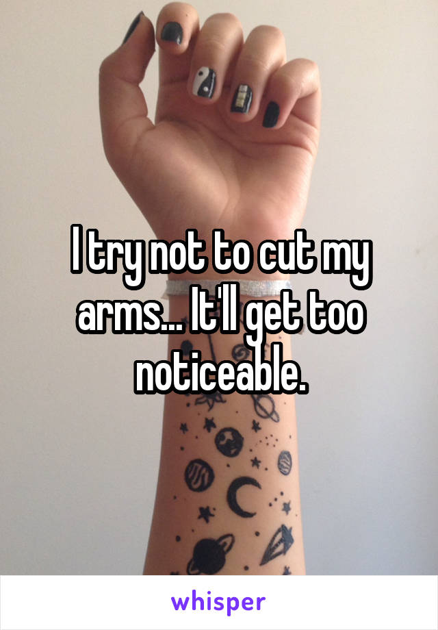 I try not to cut my arms... It'll get too noticeable.