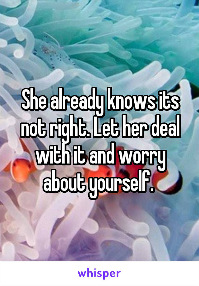 She already knows its not right. Let her deal with it and worry about yourself. 