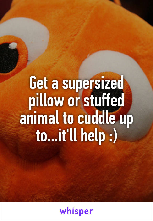 Get a supersized pillow or stuffed animal to cuddle up to...it'll help :)