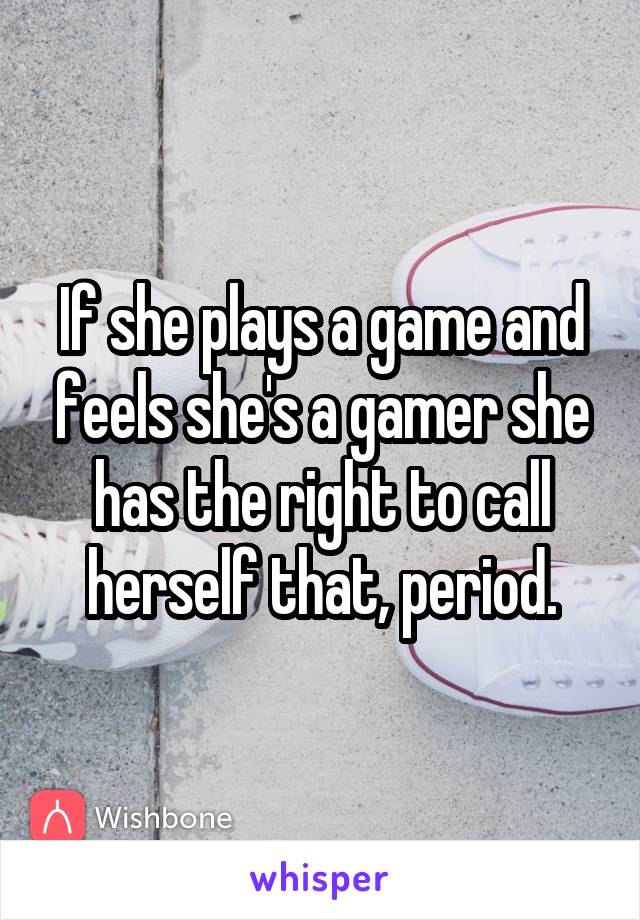 If she plays a game and feels she's a gamer she has the right to call herself that, period.