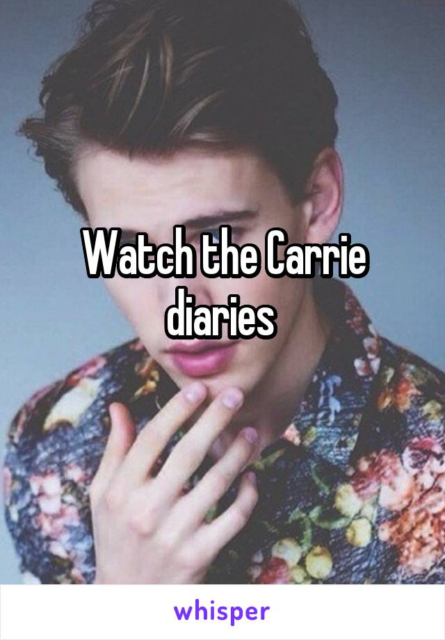 Watch the Carrie diaries 
