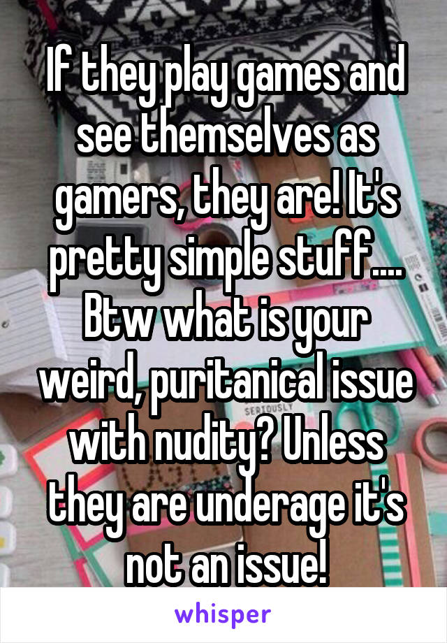 If they play games and see themselves as gamers, they are! It's pretty simple stuff.... Btw what is your weird, puritanical issue with nudity? Unless they are underage it's not an issue!