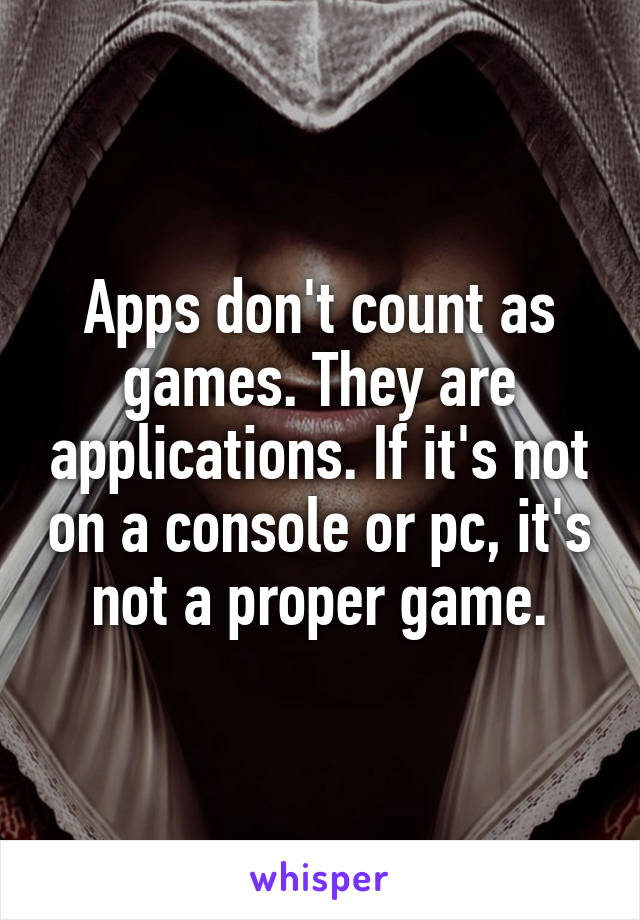 Apps don't count as games. They are applications. If it's not on a console or pc, it's not a proper game.