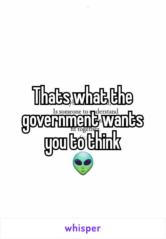 Thats what the government wants you to think
👽