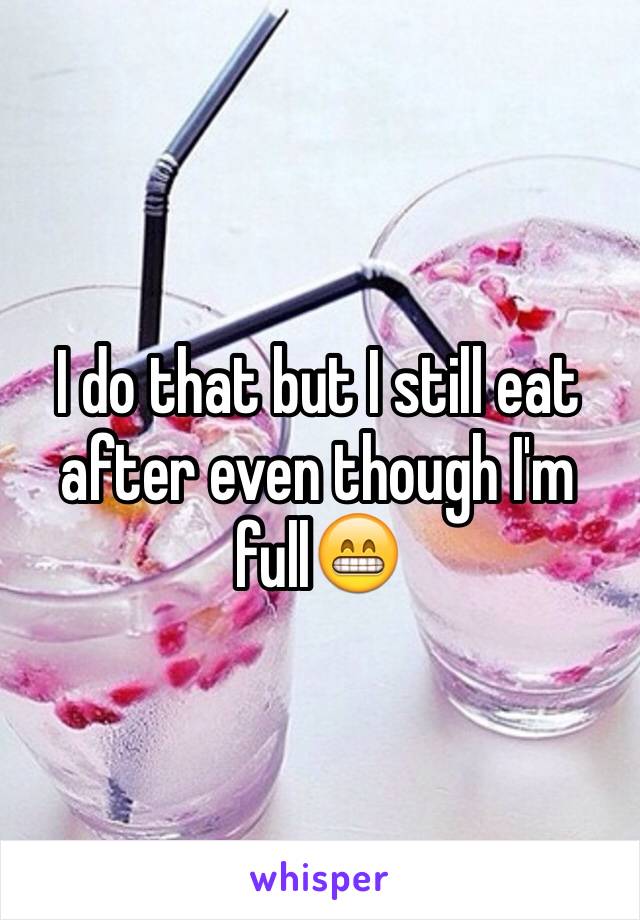 I do that but I still eat after even though I'm full😁