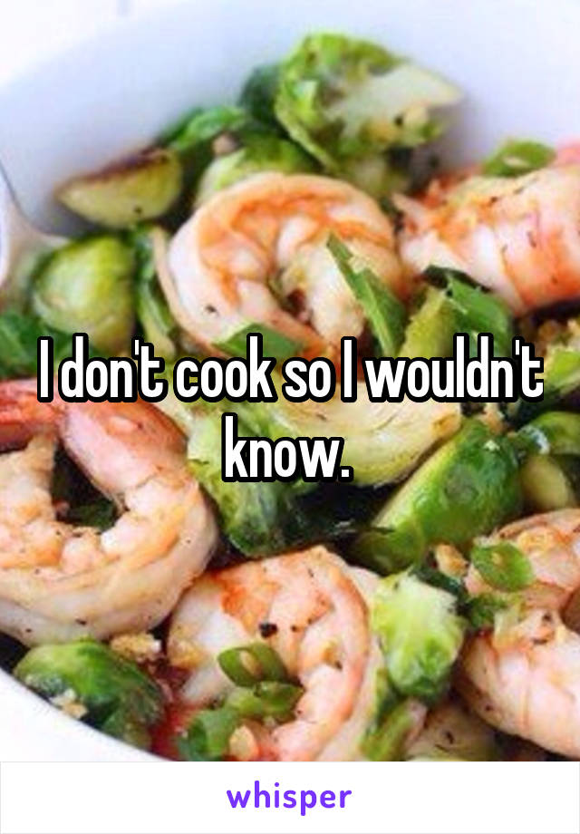 I don't cook so I wouldn't know. 