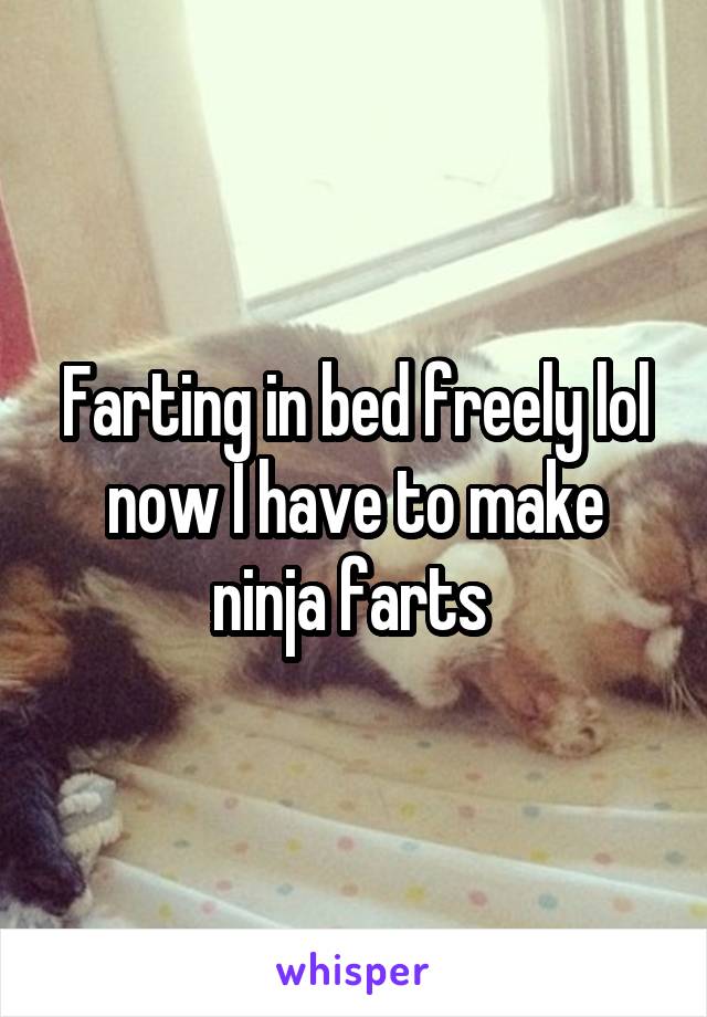 Farting in bed freely lol now I have to make ninja farts 