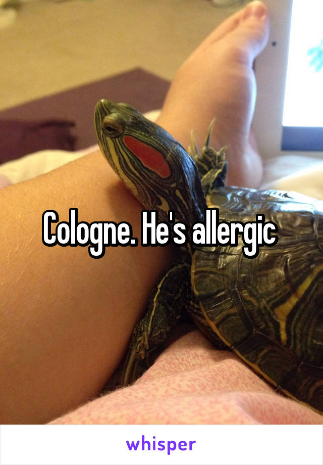 Cologne. He's allergic 