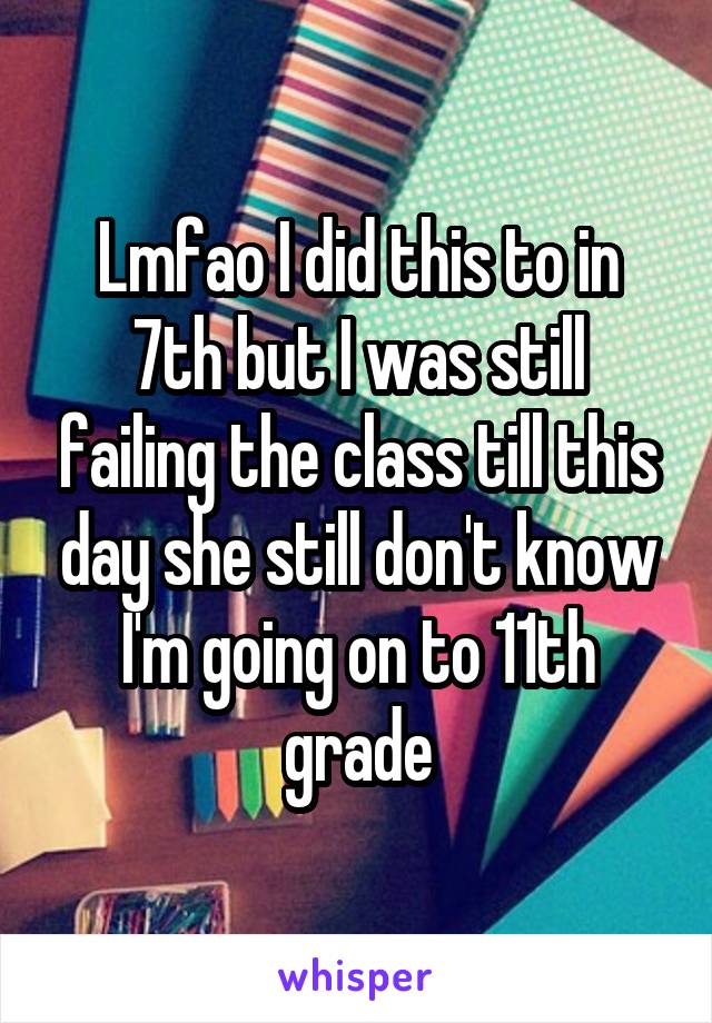 Lmfao I did this to in 7th but I was still failing the class till this day she still don't know I'm going on to 11th grade