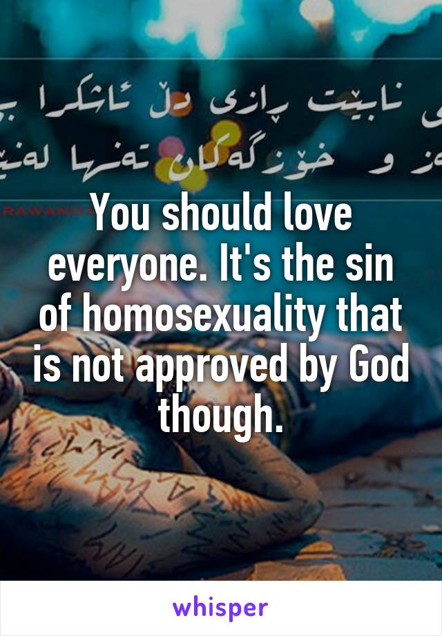 You should love everyone. It's the sin of homosexuality that is not approved by God though.