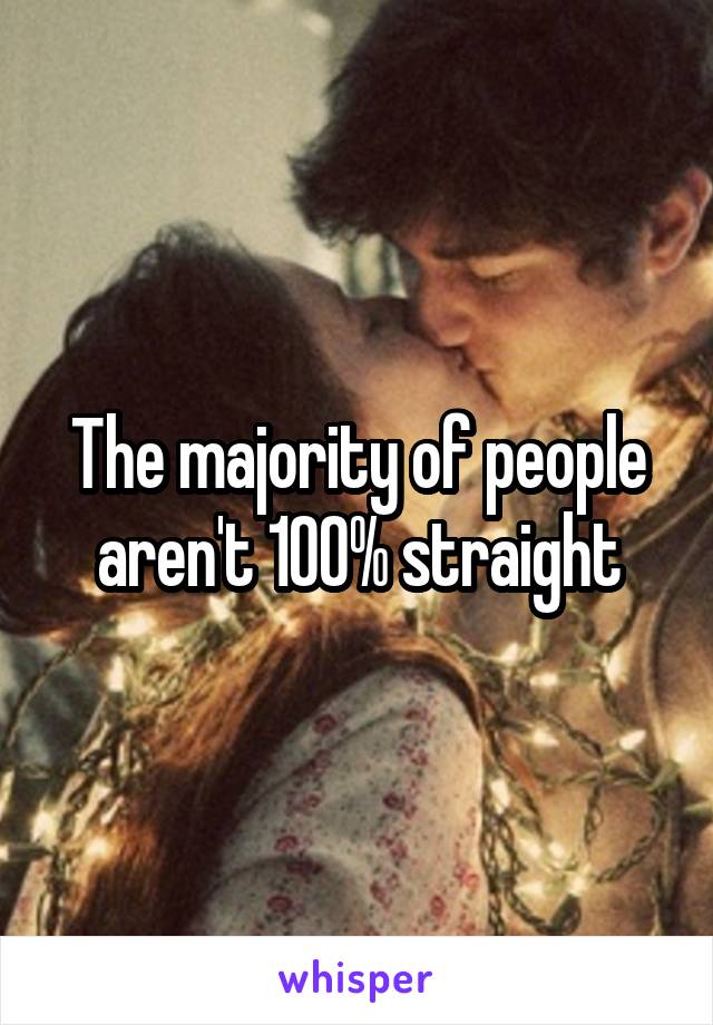 The majority of people aren't 100% straight