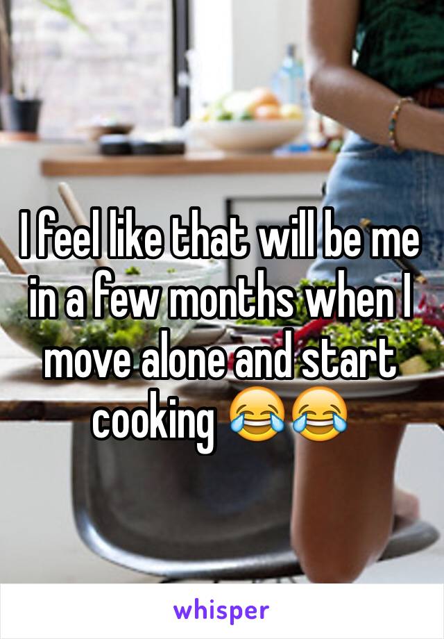 I feel like that will be me in a few months when I move alone and start cooking 😂😂