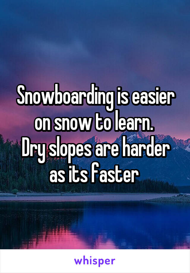 Snowboarding is easier on snow to learn. 
Dry slopes are harder as its faster 