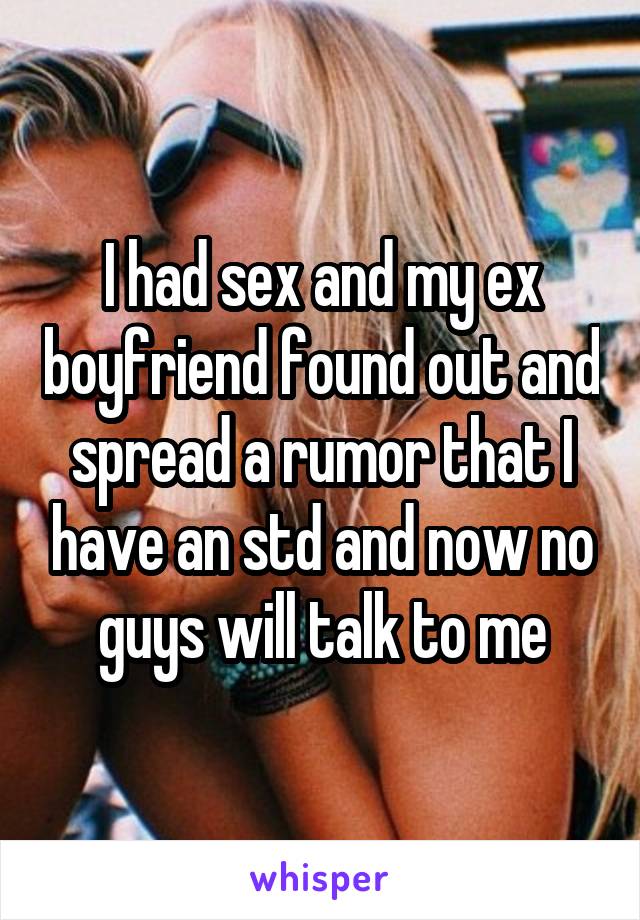 I had sex and my ex boyfriend found out and spread a rumor that I have an std and now no guys will talk to me