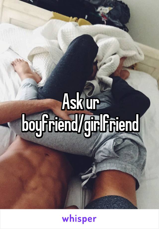 Ask ur boyfriend/girlfriend