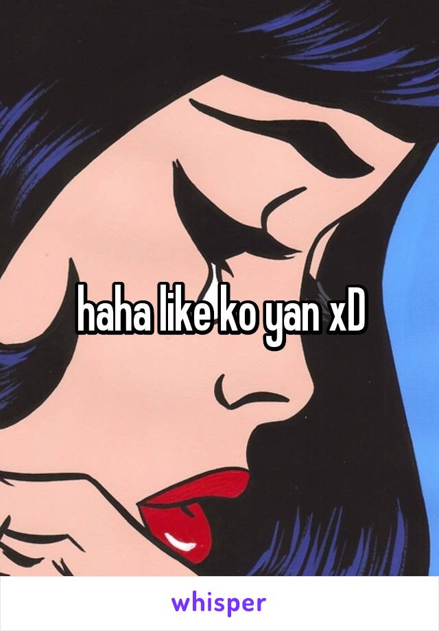 haha like ko yan xD