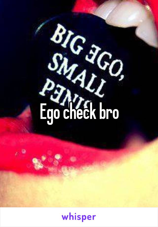 Ego check bro