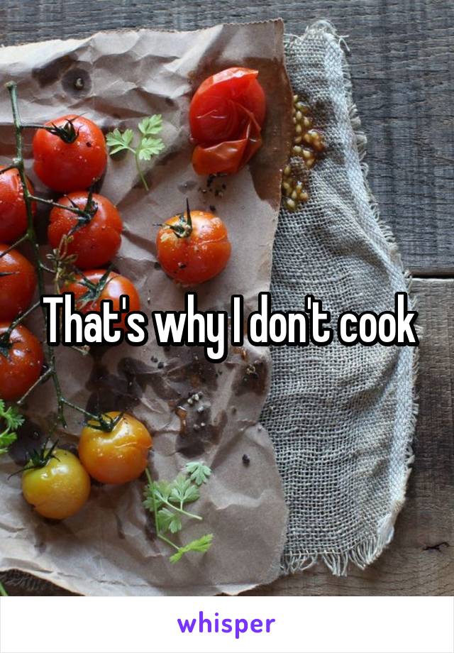 That's why I don't cook