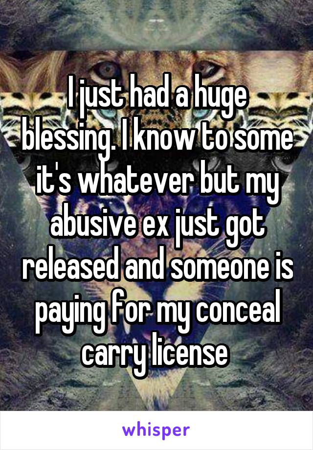 I just had a huge blessing. I know to some it's whatever but my abusive ex just got released and someone is paying for my conceal carry license 