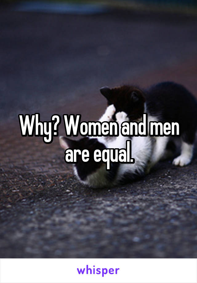 Why? Women and men are equal.