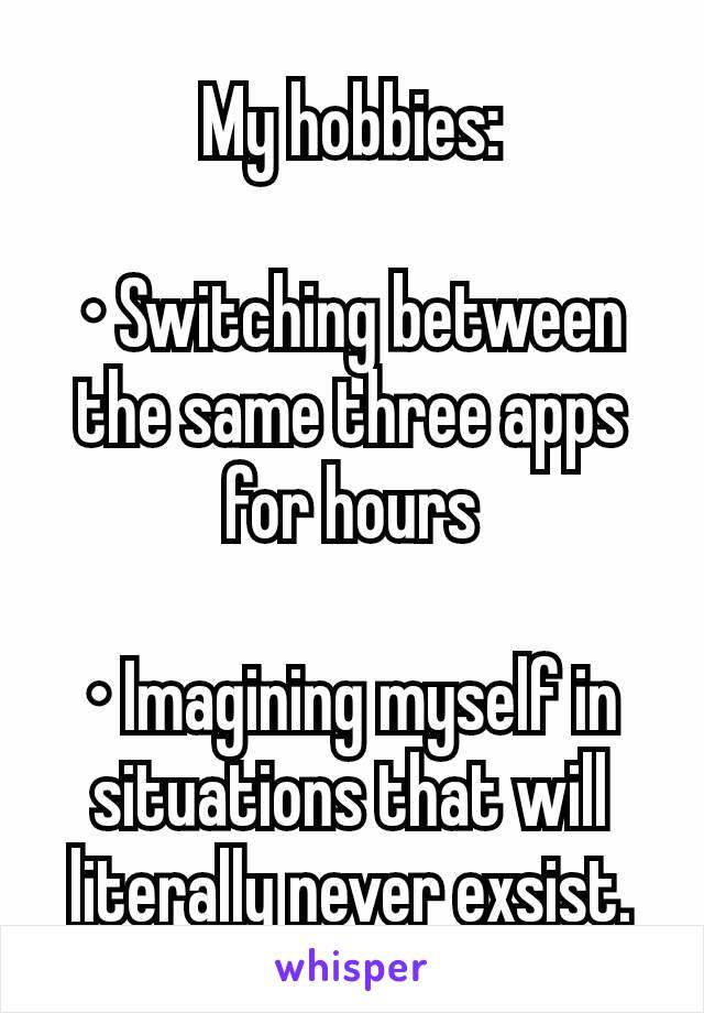 My hobbies:

• Switching between the same three apps for hours

• Imagining myself in situations that will literally never exsist.