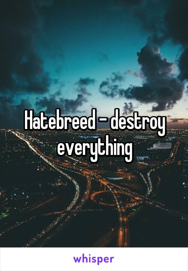 Hatebreed - destroy everything