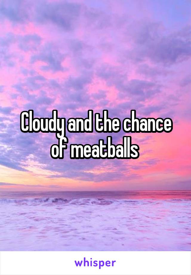 Cloudy and the chance of meatballs 