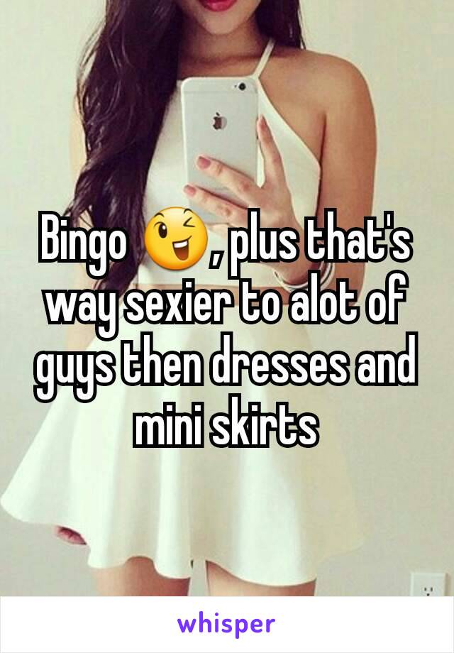 Bingo 😉, plus that's way sexier to alot of guys then dresses and mini skirts