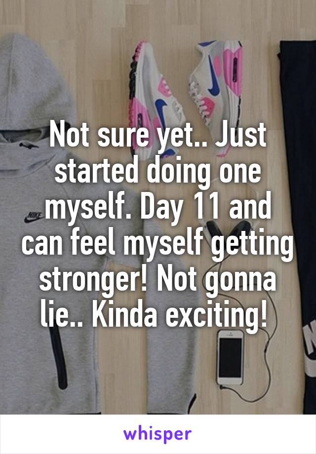 Not sure yet.. Just started doing one myself. Day 11 and can feel myself getting stronger! Not gonna lie.. Kinda exciting! 