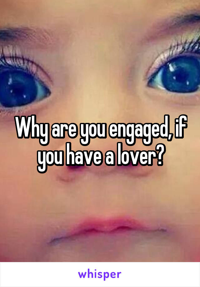 Why are you engaged, if you have a lover?