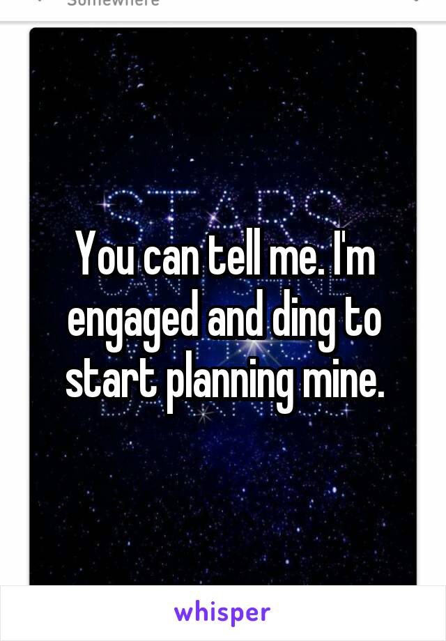 You can tell me. I'm engaged and ding to start planning mine.