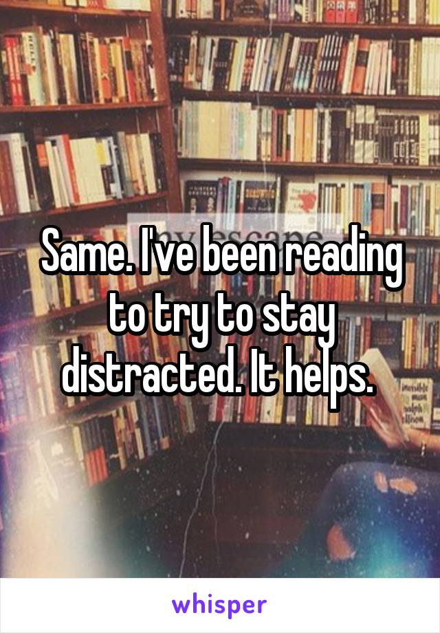 Same. I've been reading to try to stay distracted. It helps. 