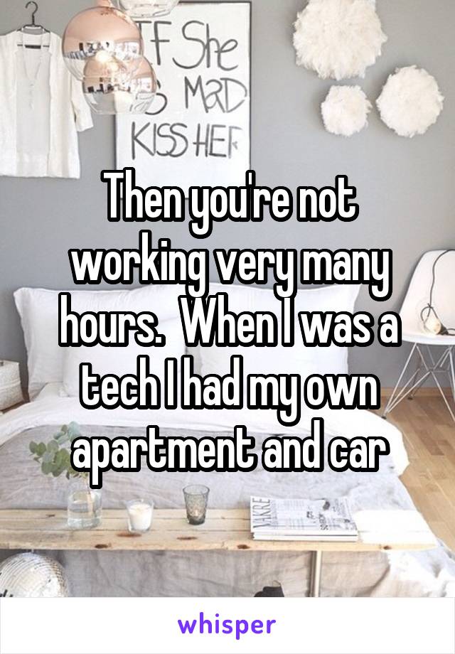 Then you're not working very many hours.  When I was a tech I had my own apartment and car