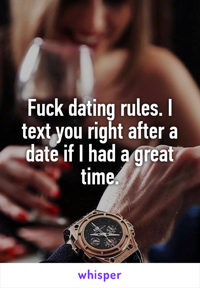 Fuck dating rules. I text you right after a date if I had a great time.