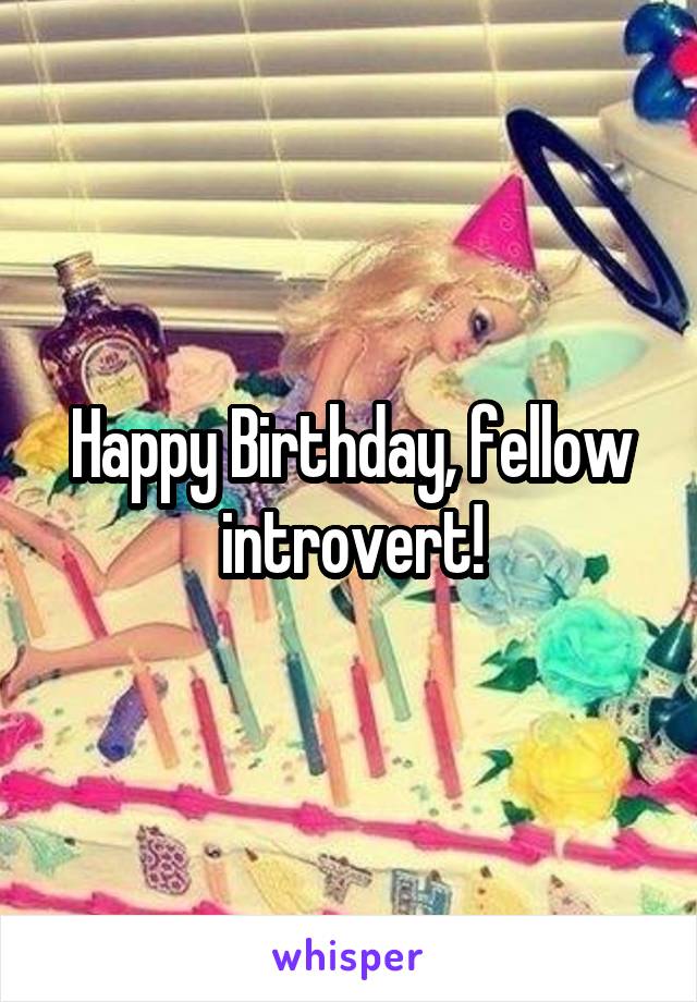 Happy Birthday, fellow introvert!