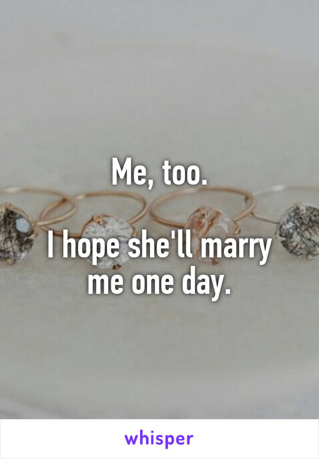 Me, too.

I hope she'll marry me one day.