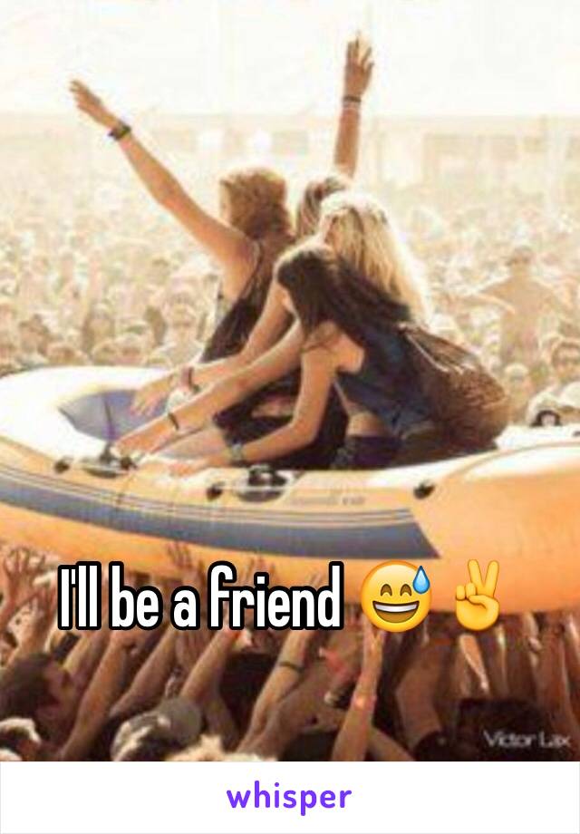 I'll be a friend 😅✌