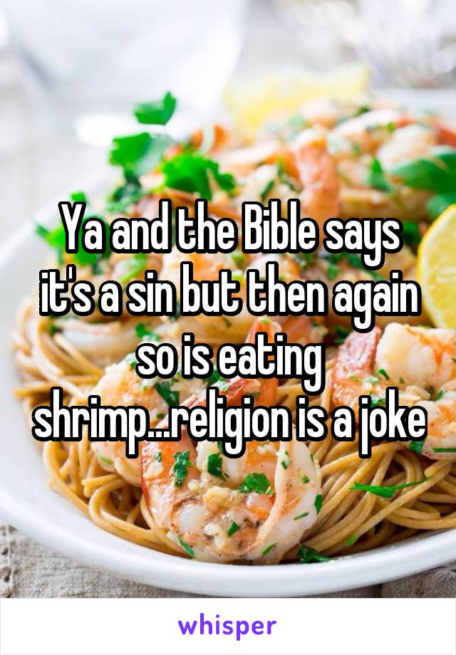 Ya and the Bible says it's a sin but then again so is eating shrimp...religion is a joke